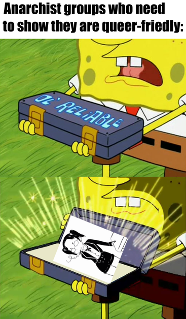 This is a spongebob meme with black text at the top stating: “anarchist groups who need to show they are queer friendly”. Next there are two frames of spongebob holding a case that says ol’ reliable on it. In the second he opens it up to reveal an image of a fem max stirner. She is wearing pigtails, is smoking and leaning on a table.