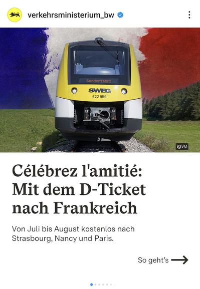 Instagram-Post vom Verkehrsministerium Baden-Württemberg
Blick von hinten auf gelb-weißen Zug der SWEG auf Gleis übr Wiese vor einem Himmel in Blau-Weiß-Rot
Text:
Célébrez l'amitié: Mit dem D-Ticket nach Frankreich. Von Juli und August kostenlos nach Strasbourg, Nancy und Paris.