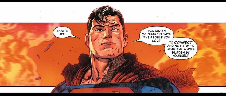 Superman stands in front of a fire, his cape, a little charred. And he says as of to the rear, “That’s life. You learn to share it with the people you love. To CONNECT and not try to bear the whole burden by yourself.“