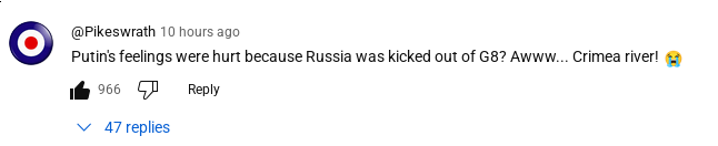 Comment by @Pikeswrath on YT: Putins’s feelings were hurt because Russia was kicked out of G8? Awww... Crimea river!