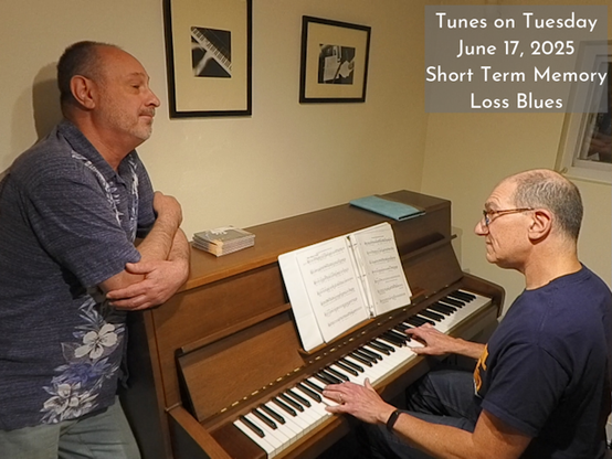 Photo of Oren Levine and Tony Gudell rehearsing a song. Oren sits at an upright piano with Tony standing, leaning on the piano. Text in upper right corner reads 'Tunes on Tuesday June 27, 2025 Short Term Memory Loss Blues'