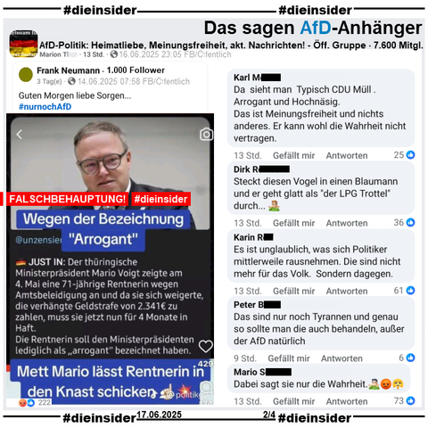 Geteilt wird ein Fake, auf dem auf einem Sharepic neben einem Bild des CDU Ministerpräsidenten in Thüringen Mario Voigt Steht "Wegen der Bezeichnung
<Arrogant>. JUST IN: Der thüringische Ministerpräsident Mario Voigt zeigte am 4. Mai eine 71-jährige Rentnerin wegen Amtsbeleidigung an und da sie sich weigerte, die verhängte Geldstrafe von 2.341€ zu zahlen, muss sie jetzt nun für 4 Monate in Haft. Die Rentnerin soll den Ministerpräsidenten lediglich als <arrogant> bezeichnet haben. Mett Mario lässt Rentnerin in den Knast schicken."

Wir zeigen hier den Post aus der öffentlichen Gruppe "AfD-Politik: Heimatliebe, Meinungsfreiheit, aktuelle Nachrichten!" mit u.a den Kommentaren 

"Da sieht man Typisch CDU Müll . Arrogant und Hochnäsig. Das ist Meinungsfreiheit und nichts anderes. Er kann wohl die Wahrheit nicht vertragen.", "Steckt diesen Vogel in einen Blaumann und er geht glatt als "der LPG Trottel" durch... ", "Es ist unglaublich, was sich Politiker mittlerweile rausnehmen. Die sind nicht mehr für das Volk. Sondern dagegen.", "Das sind nur noch Tyrannen und genau so sollte man die auch behandeln, außer der AfD natürlich." und "Dabei sagt sie nur die Wahrheit."