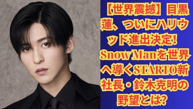 【世界震撼】目黒蓮、ついにハリウッド進出決定！Snow Manを世界へ導くSTARTO新社長・鈴木克明の野望とは？#目黒蓮 #snowman