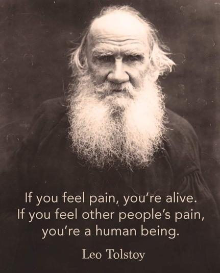 If you feel pain, you're alive. If you feel other people’s pain, you're a human being. Leo Tolstoy