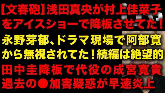 【文春砲】浅田真央が村上佳菜子をアイスショーから降板させていた音声まで公開　永野芽郁、阿部寛から無視され続編も絶望的か　田中圭の降板で代役の成宮寛貴の過去の●加害疑惑で早速炎上　（TTMつよし