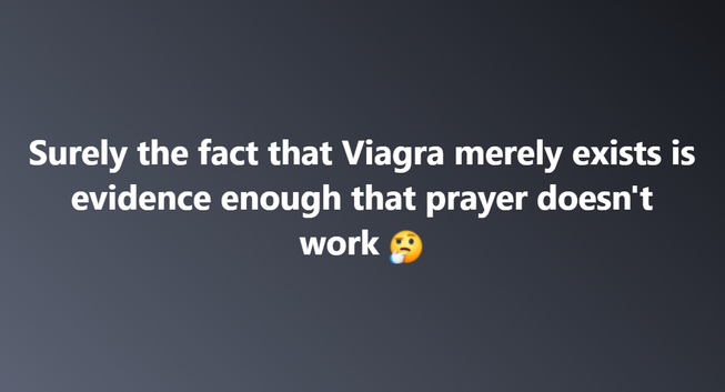 Surely the fact that Viagra merely exists is evidence enough that prayer doesn't work 🤔