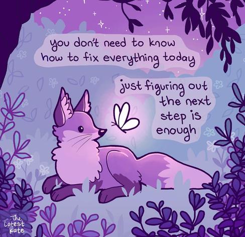 A drawing of a fox looking at a glowing butterfly. The caption reads, "you don't need to know how to fix everything today, just figuring out the next step is enough"