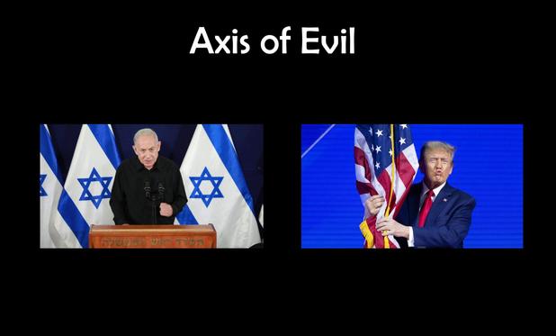 White text on black background reads "Axis of Evil". Below the text is an image of Benjamin Netanyahu with 3 Israeli flags and an image of a pouting Donald Trump caressing an American flag.