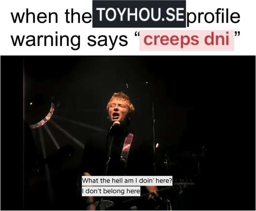 a meme. the caption reads “when the toyhou.se profile warning says ‘creeps dni’”. the image under the caption is a screenshot from the music video for the song Creep by Radiohead, with the lyrics “what the hell am i doing here? I don’t belong here”