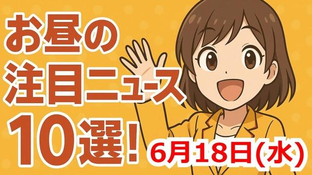 お昼の注目ニュース10選 2025年6月18日(水)