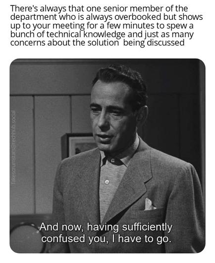 Humphrey Bogart and the text "And now, having sufficiently confused you, I have to go."

Caption: There's always that one senior member of the department who is always overbooked but shows up to your meeting for a few minutes to spew a bunch of technical knowledge and just as many concerns about the solution being discussed.