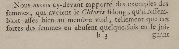 Nous avons ci devant rapporté des exemples de femmes qui avaient le clitoris si long qu'il ressemblait assez bien au membre viril, tellement que cees sortes de femmes en abusent quelque fois en se joignant