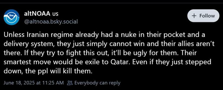 AltNOA US
Unless Iranian regime already had a nuke in their pocket and a delivery system, they just simply cannot win and their allies aren’t there. If they try to fight this out, it’ll be ugly for them. Their smartest move would be exile to Qatar. Even if they just stepped down, the ppl will kill them.