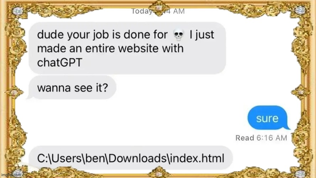 dude your job is done for. I just made an entire website with chatGPT
wanna see it?

Sure

C:\Users\ben\Downloads\index.html