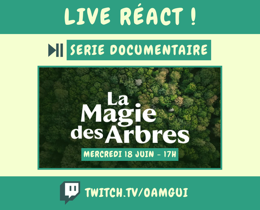 Visuel pour annoncer un live réact sur la chaîne Twitch de OamGui

Haut de l’image :
Bandeau vert avec en lettres majuscules claires : "LIVE RÉACT !"

Juste en dessous, une icône « lecture/pause » accompagnée des mots :
"SERIE DOCUMENTAIRE" (en lettres blanches sur fond vert foncé encadré).

Centre de l’image :
Photo en vue aérienne du dessus d’une forêt de feuillus.
En surimpression sur l’image, le titre du documentaire : "LA MAGIE DES ARBRES", en lettres blanches capitales.
En dessous, dans un encadré vert : "MERCREDI 18 JUIN – 17H"

Bas de l’image :
Bandeau vert avec le logo Twitch à gauche et l’adresse de la chaîne en lettres majuscules : TWITCH.TV/OAMGUI