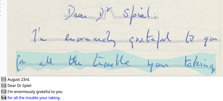 The image shows a handwritten note on a textured paper background. The note is addressed to "Dr Spiel" and expresses gratitude. The text is written in blue ink and is slightly uneven, suggesting it was written by hand. The note is divided into four lines, with the first line reading "Dear Dr Spiel," the second line "I'm enormously grateful to you," and the third line "for all the trouble you're taking." The fourth line is partially obscured, but it appears to continue the message of gratitude. The handwriting is legible, with some words underlined for emphasis. Below the handwritten note, there is a digital transcription of the note, with the same text and corresponding line numbers. The date "August 23rd" is visible at the bottom left corner of the image.

Provided by @altbot, generated privately and locally using Ovis2-8B

🌱 Energy used: 0.173 Wh

Edit: the message really reads "the trouble your taking" - an error that the auden_05 Transkribus model accurately records.