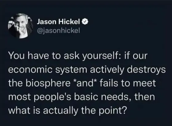 @jasonhickel 
You have to ask yourself: if our economic system actively destroys the biosphere *and” fails to meet most people's basic needs, then what is actually the point?