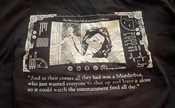 up close of silkscreen on a black tshirt is a black and white drawing of a sultry woman with long hair. Behind her a man peers into the room from an open doorway. On the sides of the drawing are various greebles likely meant to indicate metadata. The image is titled The Rise and Fall of Sanctuary Moon. Text beneath in quotes says And in their corner all they had was a Murderbot who just wanted everyone to shut up and leave it alone so it could watch the entertainment feed all day.