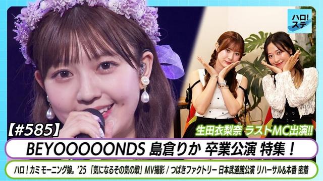 【ハロ！ステ#585】BEYOOOOONDS 島倉りか卒業公演 特集！モーニング娘。'25「気になるその気のうた」MV つばきファクトリー日本武道館公演 密着 MC生田衣梨奈&小田さくら