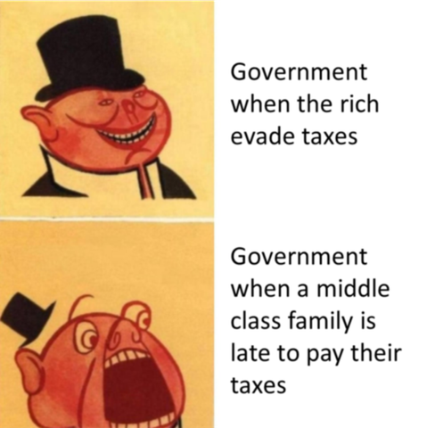 [drawing of a happy person in an expensive suit] Government when the rich evade taxes

[drawing of an angry person in an expensive suit] Government when a middle-class family is late to pay taxes