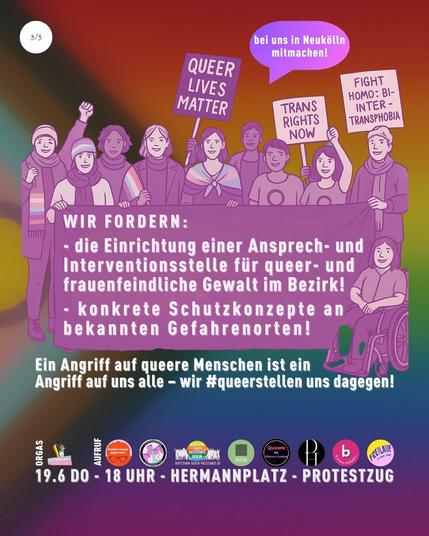 Wir fordern: - die Einrichtung einer Ansprech- und Interventionsstelle für queer- und frauenfeindliche Gewalt im Bezirk,
- sowie konkrete Schutzkonzepte an bekannten Gefahrenorten – insbesondere rund um den Hermannplatz.

Ein Angriff auf queere Menschen ist ein Angriff auf uns alle - wir #queerstellen uns dagegen!