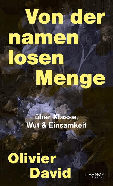 Buchcover von "Von der namenlosen Menge" von Olivier David. Nebst diesen zwei Information, welche in grossen gelben Buchstaben das Cover zieren, ist noch der Untertitel "über Klasse, Wut und Einsamkeit" zu lesen. Fest abgedunkelt ist im Hintergrund ein Blumenstrauss zu erkennen. Dieser ist vermutlich eine Anspielung auf eine Erzählung des Autors, wie er innere Ruhe bei Spaziergängen auf einem Friedhof findet.