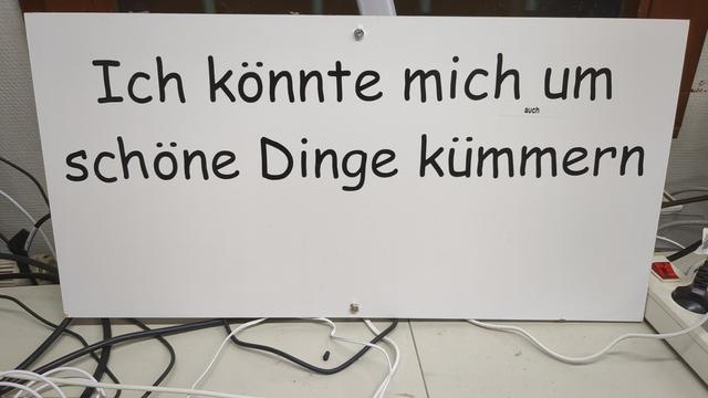 Ein weisses Schild. Darauf steht in großen Buchstaben "Ich könnte mich um schöne Dinge kümmern"

Sehr, sehr klein steht zwischen "mich" und "um" noch ein "auch"