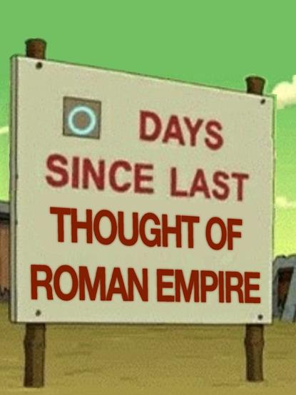 Large cartoon sign. It reads “0 days since last thought of Roman Empire”. The 0 is one of those flipboard things that can be, but seldom is, replaced by larger numbers.