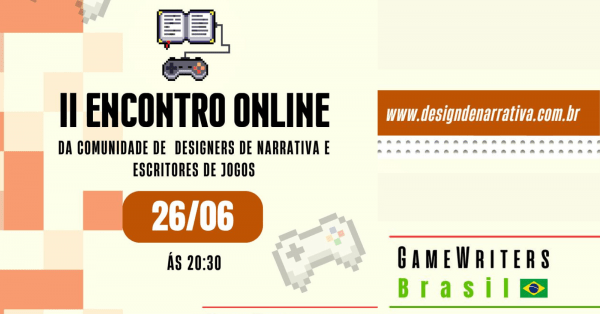 II ENCONTRO ONLINE DA COMUNIDADE DE DESIGNERS DE NARRATIVA E ESCRITORES DE JOGOS. 26 de junho, às 20h30. Evento aberto a todos. Link para www.designdenarrativa.com.br