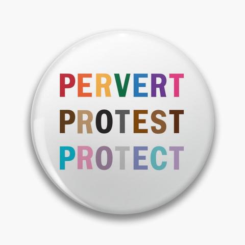 a button/pinback/badge with my design: Pervert. Protest. Protect. the text is uppercase. letters for Pervert are rainbow colors; Protest are shades of brown; Protect are colors resembling the trans pride flag.