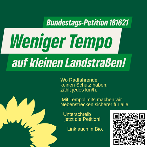 Quadratisches Sharepic mit grünem Hintergrund.
Oben steht in zwei weißen, grünen und fettgedruckten Textfeldern:

„Bundestags-Petition 181621
Weniger Tempo auf kleinen Landstraßen!“

Darunter, rechtsbündig in gelber Schrift:

„Wo Radfahrende keinen Schutz haben, zählt jedes km/h.
Mit Tempolimits machen wir Nebenstrecken sicherer für alle.
Unterschreib jetzt die Petition!
Link auch in Bio.“

Links unten ist das Symbol der Grünen (eine gelbe stilisierte Sonnenblume).
Rechts unten befindet sich ein QR-Code zum direkten Aufruf der Petition.