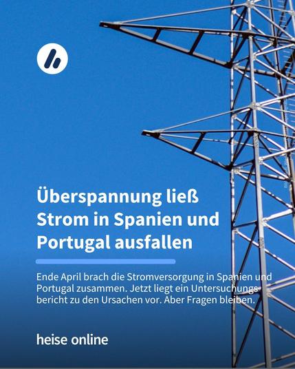Auf dem Bild ist ein Strommast zu sehen. Im Bild steht: "Überspannung ließ 
Strom in Spanien und 
Portugal ausfallen" dadrunter steht: "Ende April brach die Stromversorgung in Spanien und Portugal zusammen. Jetzt liegt ein Untersuchungs-bericht zu den Ursachen vor. Aber Fragen bleiben."