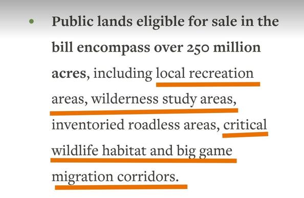 wildlife.org
Public lands eligible for sale in the bill encompass over 250 million acres, including local recreation areas, wilderness study areas, inventoried roadless areas, critical wildlife habitat and big game migration corridors.