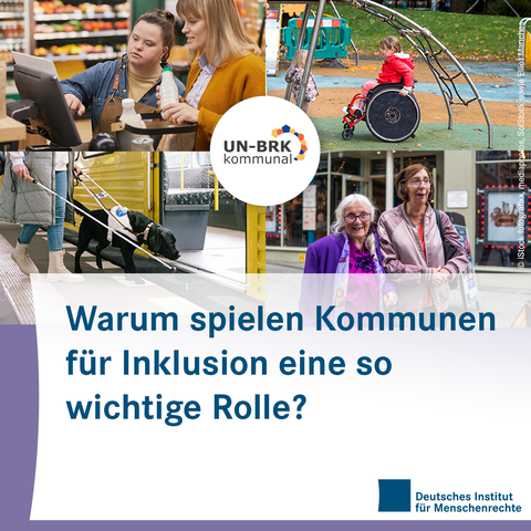 Sharepic mit dem einer Collage aus vier Fotos. Links oben sieht man zwei Personen, die vor einem Touchscreen in einem Supermarkt stehen. Rechts oben ist ein Kind im Rollstuhl unter einem Klettergerüst. Links unten erkennt man einen schwarzen Hund an der Leine, der eine Person mit Blindenstock führt. Rechts unten stehen zwei ältere Personen mit Brillen nebeneinander. In der Mitte der Fotos ist ein Logo auf dem "UN-BRK kommunal" steht. Unter der Collage ist ein Textfeld. Hier steht: "Warum spielen Kommunen für Inklusion eine so wichtige Rolle?"
Darunter sieht man das Logo des Deutschen Instituts für Menschenrechte.