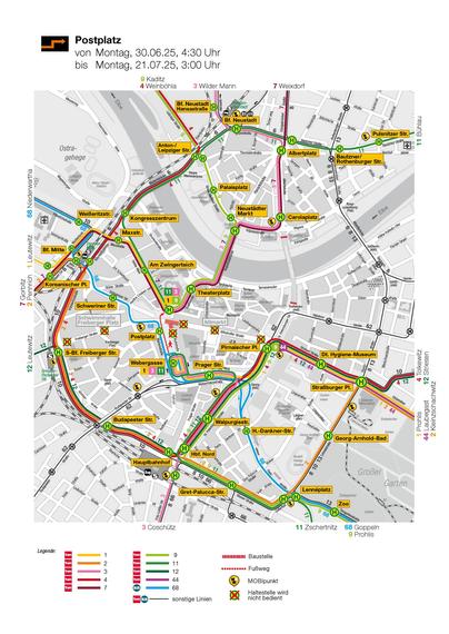 Umleitungen wegen Baumaßnahme Postplatz von 30.06.2025, 04:30 Uhr bis 21.07.2025, 03:30 Uhr:

• Linien 2, 4 und 12 über Hauptbahnhof, Budapester Straße, die 4 weiter über Marienbrücke. Linie 2 fährt über Lennéplatz, 4 und 12 über Pirnaischer Platz.
• Kombinierte Linien: 3/11 Wilder Mann – Postplatz – Bühlau, 1/9 Leutewitz – Postplatz – Radebeul Ost, 9/44 Prohlis – Pirnaischer Platz – Laubegast.
• Verkürzt zur Webergasse: 1 aus Prohlis, 3 aus Coschütz, 11 aus Zschertnitz.
• Kleinräumige Umleitung der 68 über Marienstraße.