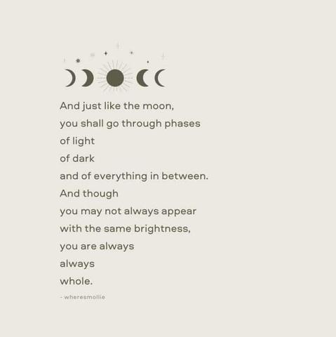 And just like the moon, you shall go through phases of light of dark and of everything in between. And though you may not always appear with the same brightness, you are always always whole.