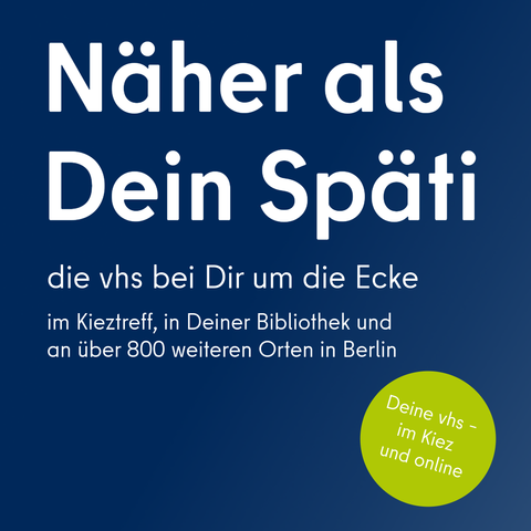 Werbetext für die Berliner Volkshochschulen: 'Näher als Dein Späti' die vhs bei Dir um die Ecke – im Kieztreff, in Deiner Bibliothek und an über 800 weiteren Orten in Berlin
Grüner Kreis mit dem Claim: Deine vhs – im Kiez und online