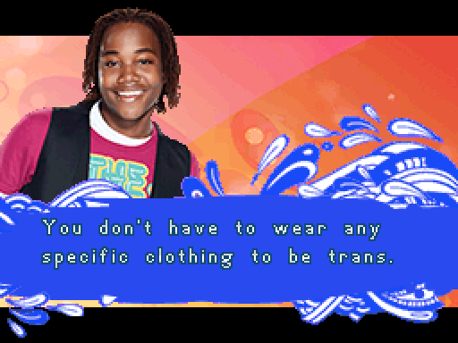Screenshot of a dialogue window from Victorious: Hollywood Arts Debut featuring Andre, a Black person smiling at you, that says "You don't have to wear any specific clothing to be trans."