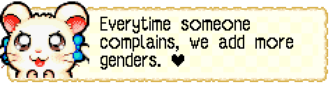 screenshot of dialogue from bijou in Hamtaro: Rainbow Rescue. (Bijou is a small white hamster with little blue bows) She looks determined and says "Everytime someone complains, we add more genders." And then there's a little heart.
