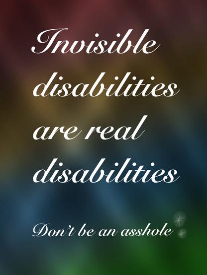 A colorful abstract background with bold white text that reads, "Invisible disabilities are real disabilities. Don't be an asshole."