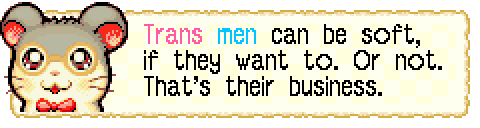 screenshot of dialogue from dexter in Hamtaro: Rainbow Rescue. (Dexter is a small grey and white hamster with yellow glasses and a red bow tie) He looks happy and says "Trans men can be soft, if they want to. Or not. That's their business." The word trans is pink. The word men is blue.