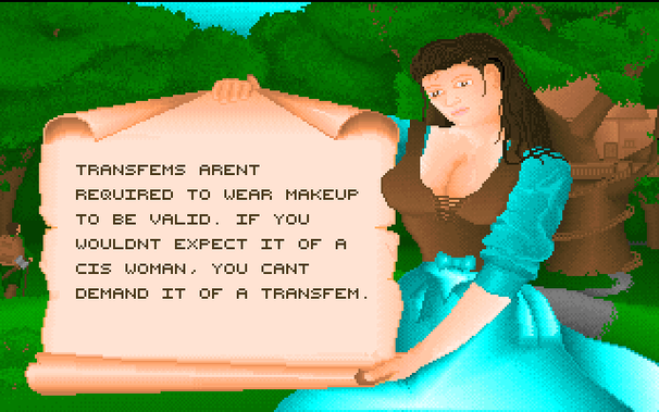 Ancients videogame screenshot of a white woman in ye old forest holding open a scroll that says "Transfems aren't required to wear makeup to be valid. If you wouldn't expect it of a cis woman, you can't deman it of a transfem."