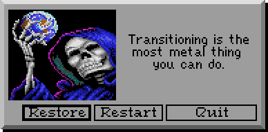 Screenshot from an old DOS videogame showing a popup that features a grim reaper looking at a globe in their hand. The dialogue text says "Transitioning is the most metal thing you can do." It also shows 3 buttons: Restore, Restart, Quit.