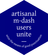 a standard sticker hexagon with the words “artisanal m-dash users unite — seize the means of good punctuation” in white on blue background