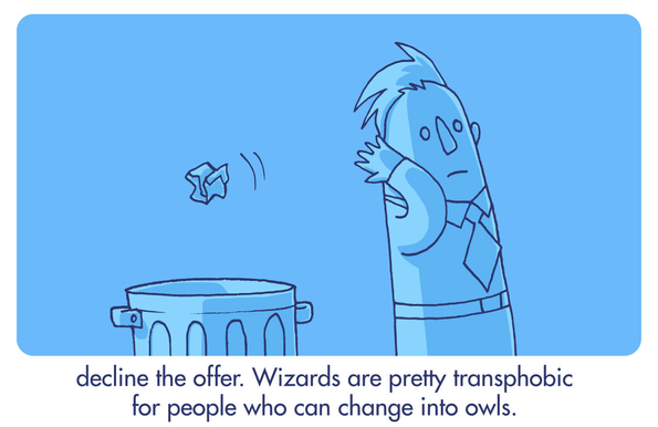 Blue image with the same man tossing the crumbled envelope into a trashcan. The image is labeled: 
decline the offer. Wizards are pretty transphobic for people who can change into owls.