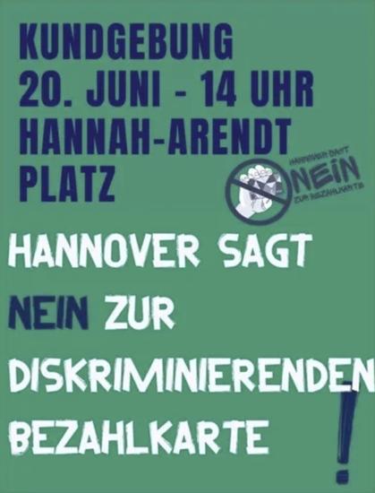 Blaue Schrift auf grünem Grund:
Kundgebung 20. Juni - 14 Uhr
Hannah-Arendt-Platz
Hannover sagt 
NEIN zur diskriminierenden Bezahlkarte