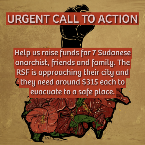 URGENT CALL TO ACTION Help us raise funds for 7 Sudanese anarchists, friends and family. The RSF is approaching their city and “they need around $315 each to evacuate to a safe place.