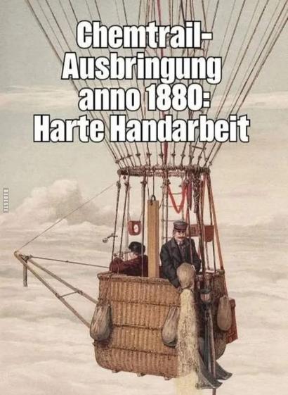 Ein alter Heißluftballon anno 1880 mit 2 Männer im Korb.Einer lässt Balastsand ab,der andere schaut in die Ferne und Überschrift:"Chemtrail- Ausbringung anno 1880: Harte Handarbeit"
Ein Bild von:
DEBESTE