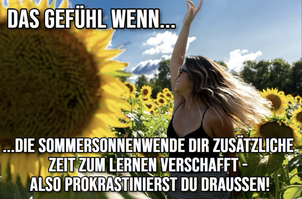 Meme, dass ein Bild einer Frau zeigt, die an einem sonnigen Tag fröhlich in einem Sonnenblumen-Feld tanzt. Text: “Das Gefühl, wenn die Sommersonnenwende dir zusätzliche Zeit zum Lernen verschafft – also prokrastinierst du draussen!”