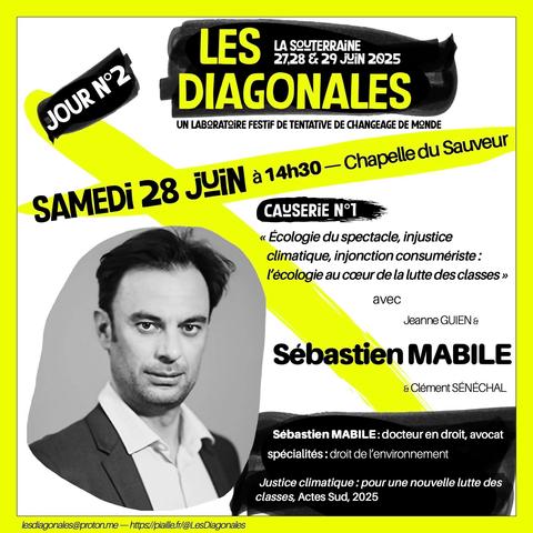 Les Diagonales 27,28 & 29 juin
Jour 2.2 : Causerie n°1 : "Écologie du spectacle, injonction consumériste, l'écologie au coeur de la lutte des classes"
avec Sébastien MABILE : docteur en droit, avocat, auteur de "Justice climatique : pour une nouvelle lutte des classes", Actes Sud, 2025